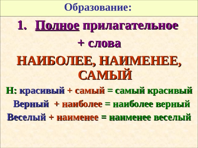 Образование:   Полное прилагательное + слова НАИБОЛЕЕ, НАИМЕНЕЕ, САМЫЙ Н: красивый  + самый = самый красивый  Верный  + наиболее = наиболее верный Веселый  + наименее = наименее веселый  