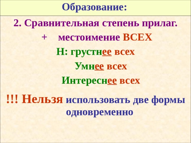 Образование:  2. Сравнительная степень прилаг.  + местоимение ВСЕХ Н: грустн ее  всех  Умн ее  всех  Интересн ее  всех  !!! Нельзя  использовать две формы одновременно 