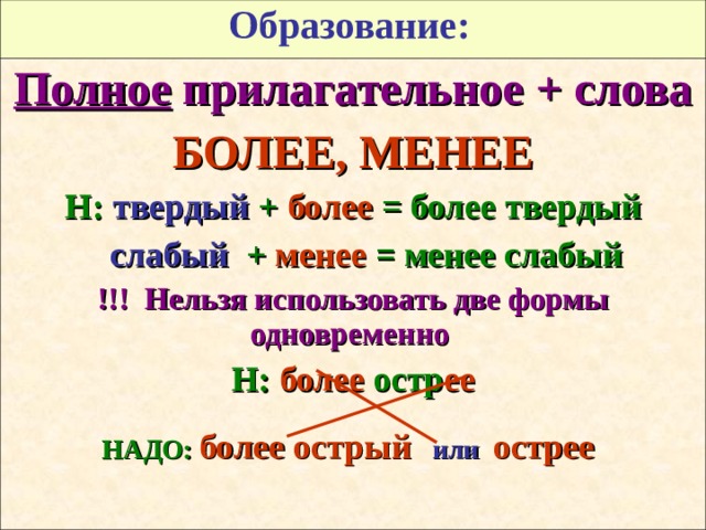 Образование:  Полное прилагательное + слова БОЛЕЕ, МЕНЕЕ Н: твердый + более = более твердый  слабый + менее = менее слабый !!! Нельзя использовать две формы одновременно  Н: более остр ее  НАДО:  более острый или острее  