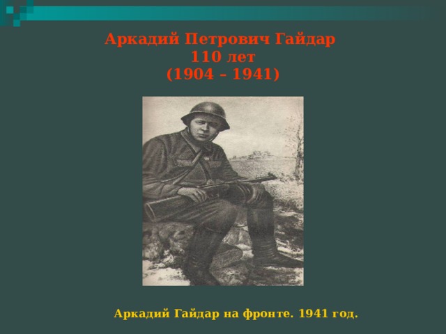 Аркадий Петрович Гайдар  110 лет  (1904 – 1941) Аркадий Гайдар на фронте. 1941 год. 