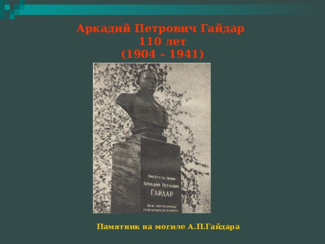 Аркадий Петрович Гайдар  110 лет  (1904 – 1941) Памятник на могиле А.П.Гайдара 