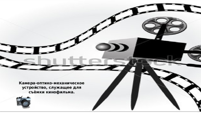 Невозможно представить себе кино без камеры… Камера-оптико-механическое устройство, служащее для съёмки кинофильма. 