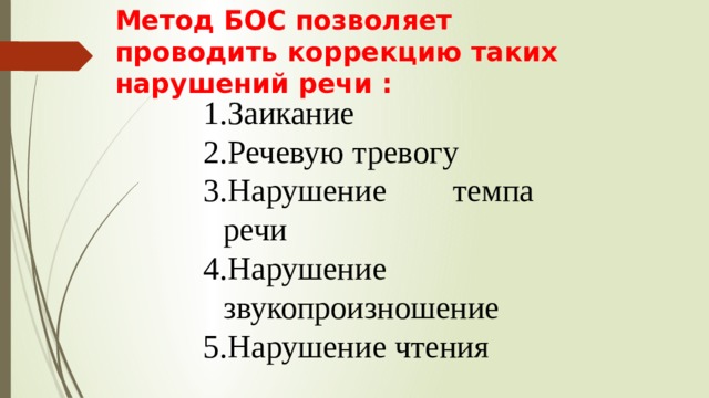 Метод БОС позволяет проводить коррекцию таких нарушений речи : Заикание Речевую тревогу Нарушение темпа речи Нарушение звукопроизношение Нарушение чтения 