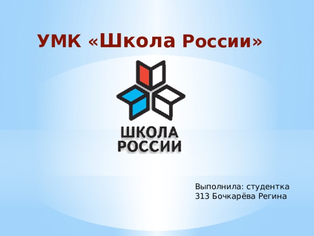 УМК « Школа России» Выполнила: студентка 313 Бочкарёва Регина 