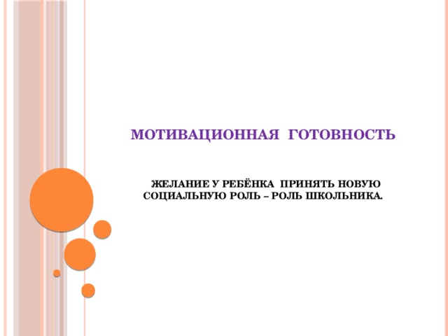   Мотивационная готовность      Желание у ребёнка принять новую социальную роль – роль школьника. 