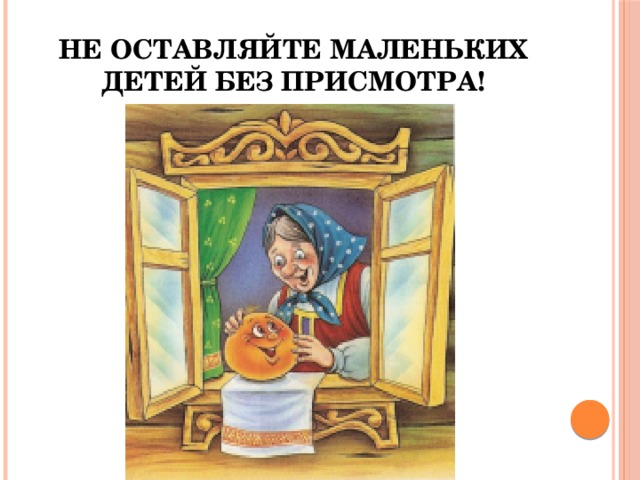 Не оставляйте маленьких детей без присмотра! 