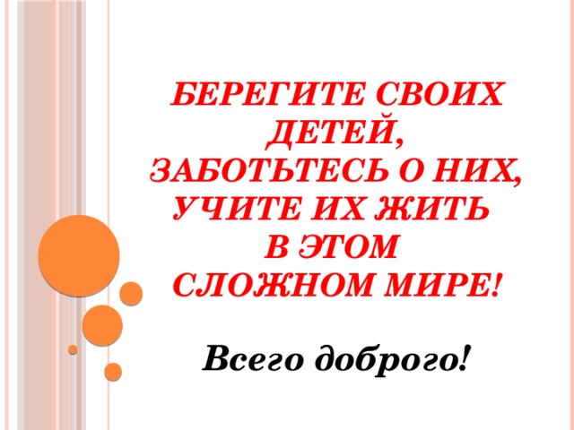 Берегите своих детей,  заботьтесь о них,  учите их жить  в этом  сложном мире! Всего доброго! 