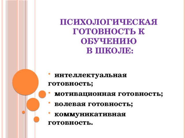 Психологическая готовность к обучению  в школе:  интеллектуальная готовность;  мотивационная готовность;  волевая готовность;  коммуникативная готовность. 