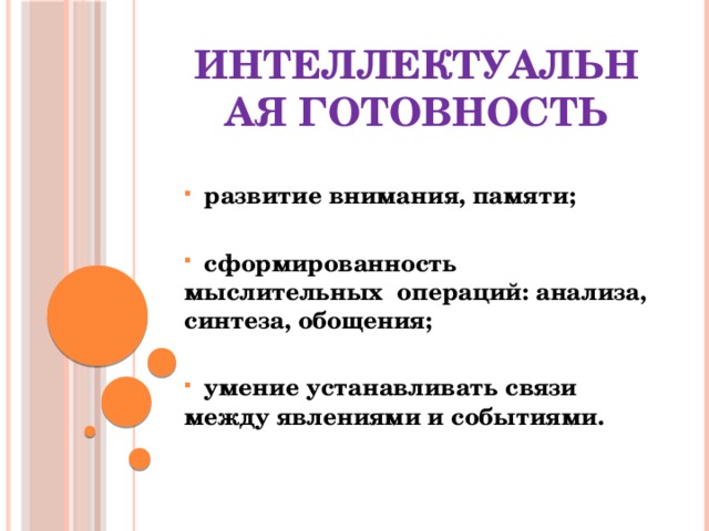 Интеллектуальная готовность  развитие внимания, памяти;   сформированность мыслительных операций: анализа, синтеза, обощения;   умение устанавливать связи между явлениями и событиями.    