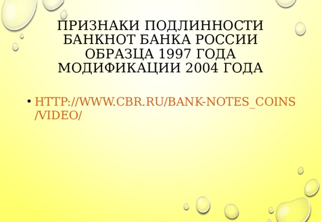 ПРИЗНАКИ ПОДЛИННОСТИ БАНКНОТ БАНКА РОССИИ ОБРАЗЦА 1997 ГОДА МОДИФИКАЦИИ 2004 ГОДА HTTP://WWW.CBR.RU/BANK-NOTES_COINS/VIDEO/ 