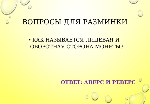 ВОПРОСЫ ДЛЯ РАЗМИНКИ КАК НАЗЫВАЕТСЯ ЛИЦЕВАЯ И ОБОРОТНАЯ СТОРОНА МОНЕТЫ?     ОТВЕТ: АВЕРС И РЕВЕРС  