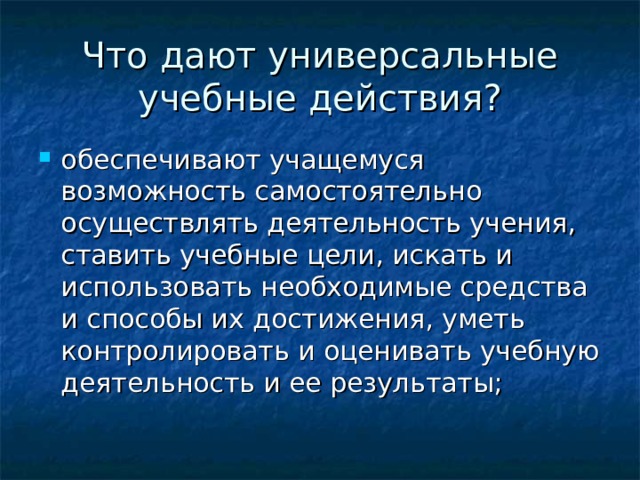 Что дают универсальные учебные действия? обеспечивают учащемуся возможность самостоятельно осуществлять деятельность учения, ставить учебные цели, искать и использовать необходимые средства и способы их достижения, уметь контролировать и оценивать учебную деятельность и ее результаты; 