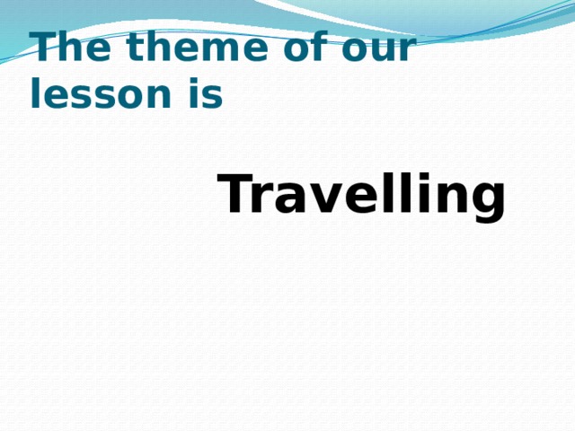 The theme of our lesson is  Travelling  