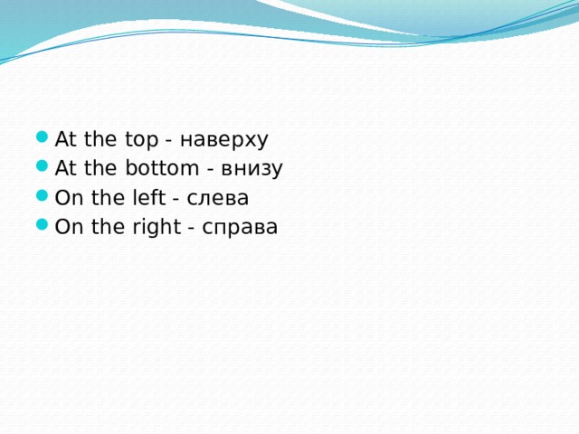 At the top - наверху At the bottom - внизу On the left - слева On the right - справа 