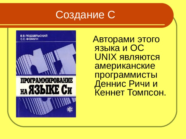 Создание C  Авторами этого языка и ОС UNIX являются американские программисты Деннис Ричи и Кеннет Томпсон.  