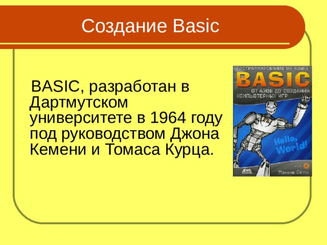 Создание Basic  BASIC, разработан в Дартмутском университете в 1964 году под руководством Джона Кемени и Томаса Курца.  