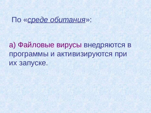 По « среде обитания »:  а) Файловые вирусы внедряются в программы и активизируются при их запуске. 