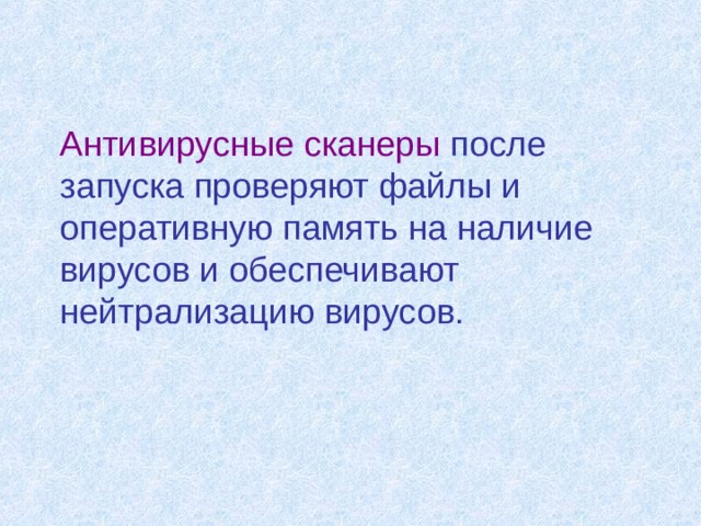 Антивирусные сканеры после запуска проверяют файлы и оперативную память на наличие вирусов и обеспечивают нейтрализацию вирусов. 