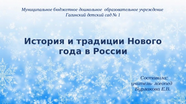 Муниципальное бюджетное дошкольное образовательное учреждение Гагинский детский сад № 1 История и традиции Нового года в России  Составила: учитель- логопед Бурлакова Е.В. 