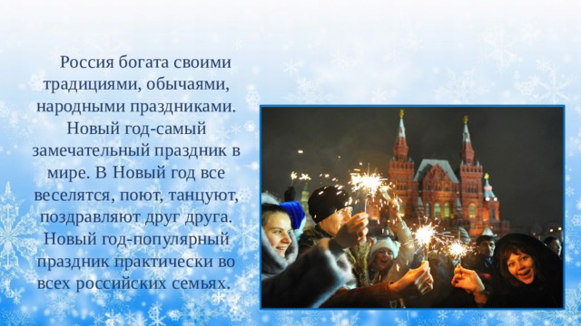  Россия богата своими традициями, обычаями, народными праздниками. Новый год-самый замечательный праздник в мире. В Новый год все веселятся, поют, танцуют, поздравляют друг друга. Новый год-популярный праздник практически во всех российских семьях. 