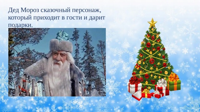 Дед Мороз сказочный персонаж, который приходит в гости и дарит подарки. 