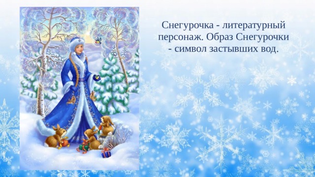 Снегурочка - литературный персонаж. Образ Снегурочки - символ застывших вод. 