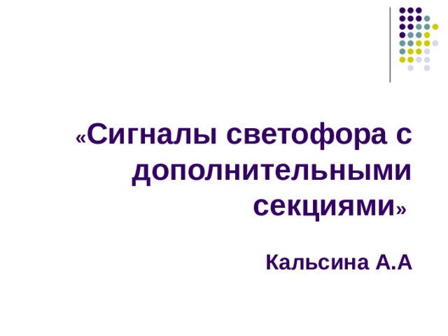  « Сигналы светофора с дополнительными секциями »    Кальсина А.А   