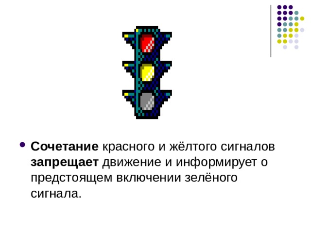 Сочетание красного и жёлтого сигналов запрещает движение и информирует о предстоящем включении зелёного сигнала. 