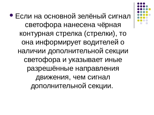 Если на основной зелёный сигнал светофора нанесена чёрная контурная стрелка (стрелки), то она информирует водителей о наличии дополнительной секции светофора и указывает иные разрешённые направления движения, чем сигнал дополнительной секции. 