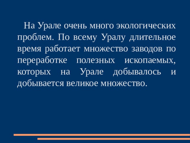  На Урале очень много экологических проблем. По всему Уралу длительное время работает множество заводов по переработке полезных ископаемых, которых на Урале добывалось и добывается великое множество. 
