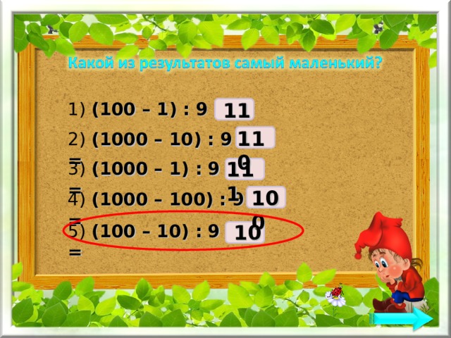 1) (100 – 1) : 9 = 11 110 2) (1000 – 10) : 9 = 111 3) (1000 – 1) : 9 = 100 4) (1000 – 100) : 9 = 5) (100 – 10) : 9 = 10 