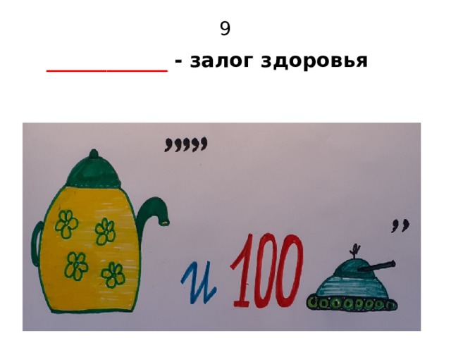 9  ____________ - залог здоровья  
