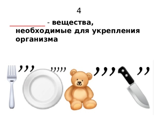 4 __________ - вещества, необходимые для укрепления организма  