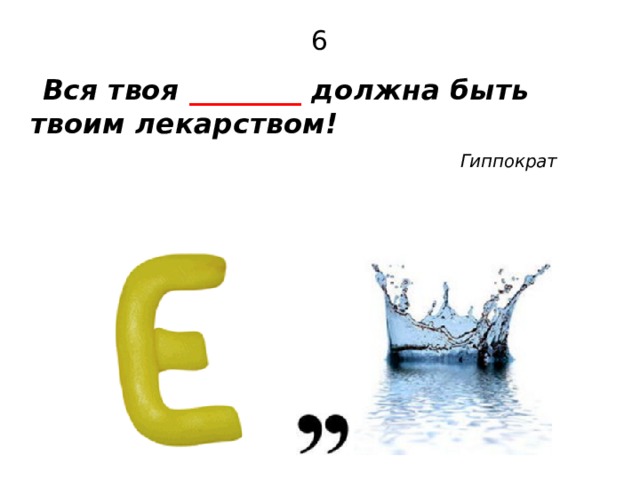 6  Вся твоя ________ должна быть твоим лекарством!     Гиппократ  