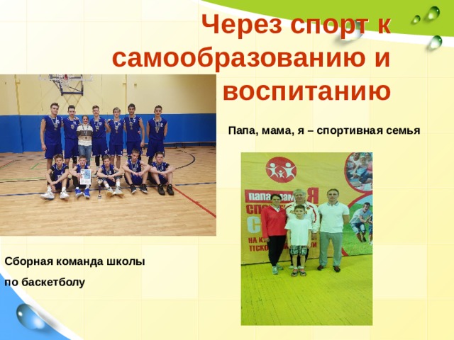 Через спорт к самообразованию и воспитанию Папа, мама, я – спортивная семья Сборная команда школы по баскетболу 