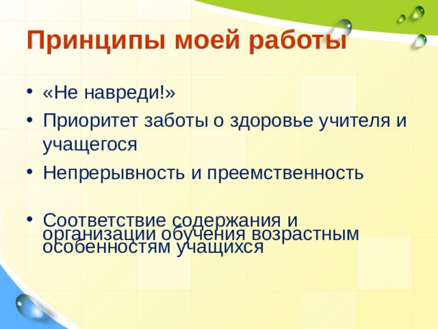 Принципы моей работы «Не навреди!»  Приоритет заботы о здоровье учителя и учащегося  Непрерывность и преемственность  Соответствие содержания и организации обучения возрастным особенностям учащихся   