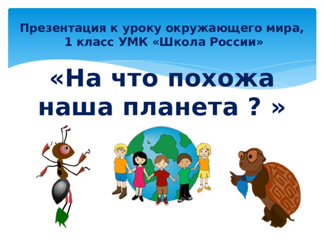 Презентация к уроку окружающего мира,  1 класс УМК «Школа России» «На что похожа наша планета ? » 