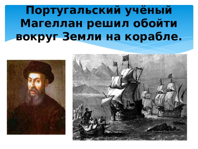 Португальский учёный Магеллан решил обойти вокруг Земли на корабле.   