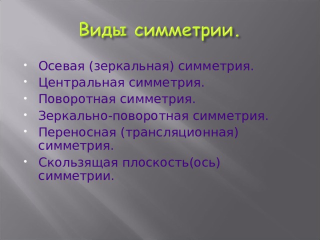 Осевая (зеркальная) симметрия. Центральная симметрия. Поворотная симметрия. Зеркально-поворотная симметрия. Переносная (трансляционная) симметрия. Скользящая плоскость(ось) симметрии. 