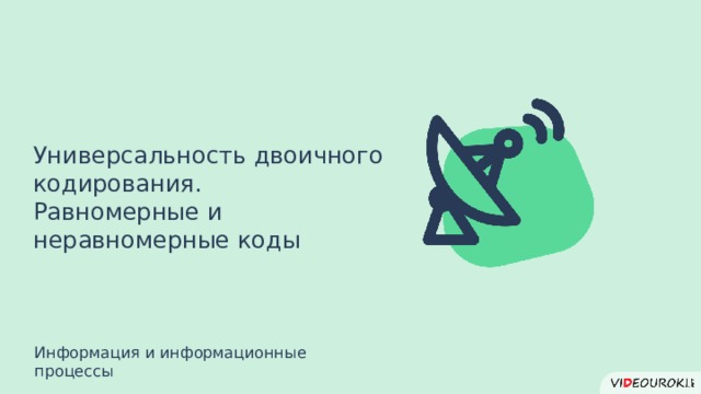 Универсальность двоичного кодирования. Равномерные и неравномерные коды Информация и информационные процессы 