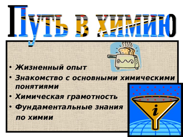   Жизненный опыт Знакомство с основными химическими понятиями Химическая грамотность Фундаментальные знания  по химии  