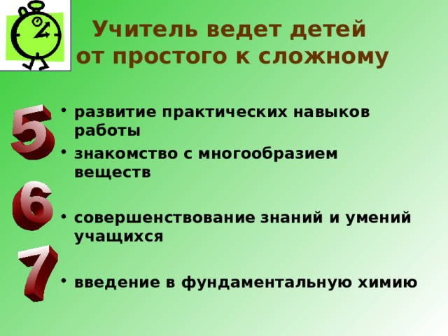 Учитель ведет детей  от простого к сложному   развитие практических навыков работы знакомство с многообразием веществ  совершенствование  знаний и умений учащихся   введение в фундаментальную химию   