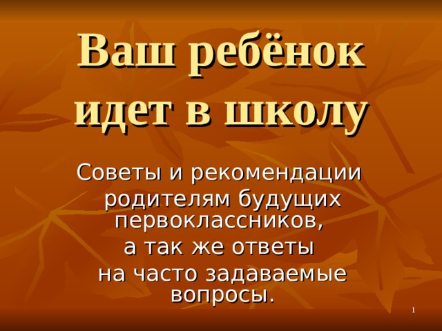 Ваш ребёнок идет в школу Советы и рекомендации родителям будущих первоклассников, а так же ответы на часто задаваемые вопросы.   