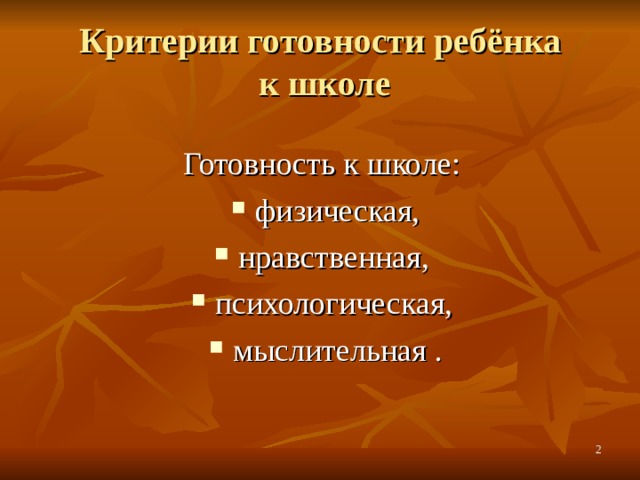 Критерии готовности ребёнка  к школе Готовность к школе: физическая, нравственная, психологическая, мыслительная .  