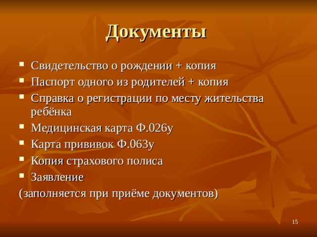 Документы Свидетельство о рождении + копия Паспорт одного из родителей + копия Справка о регистрации по месту жительства ребёнка Медицинская карта Ф.026у Карта прививок Ф.063у Копия страхового полиса Заявление (заполняется при приёме документов)  