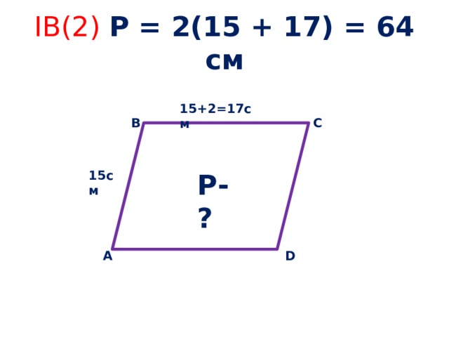 IB(2) Р = 2(15 + 17) = 64 см 15+2=17см В С 15cм Р-? А D