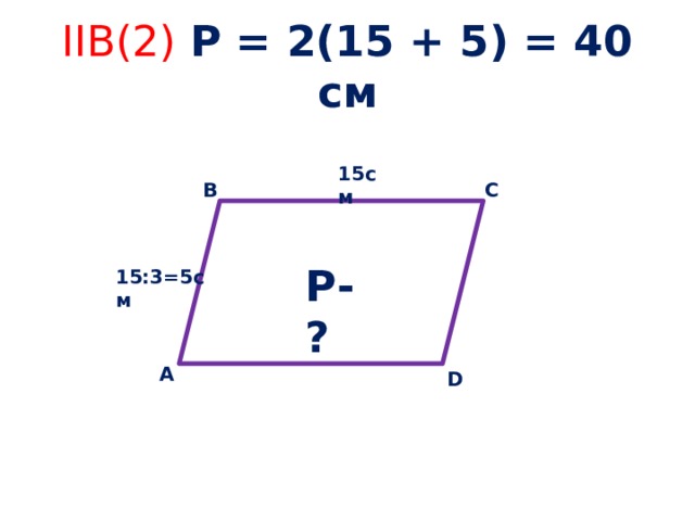 IIB(2) Р = 2(15 + 5) = 40 см 15см С В Р-? 15:3=5см А D