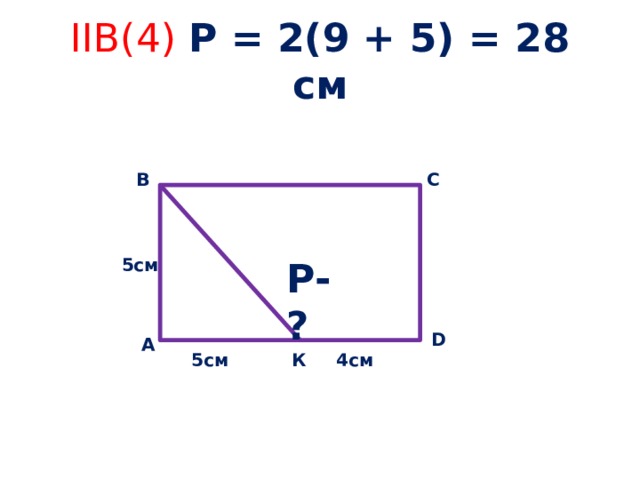 IIB(4) Р = 2(9 + 5) = 28 см С В Р-? 5см D А К 5см 4см