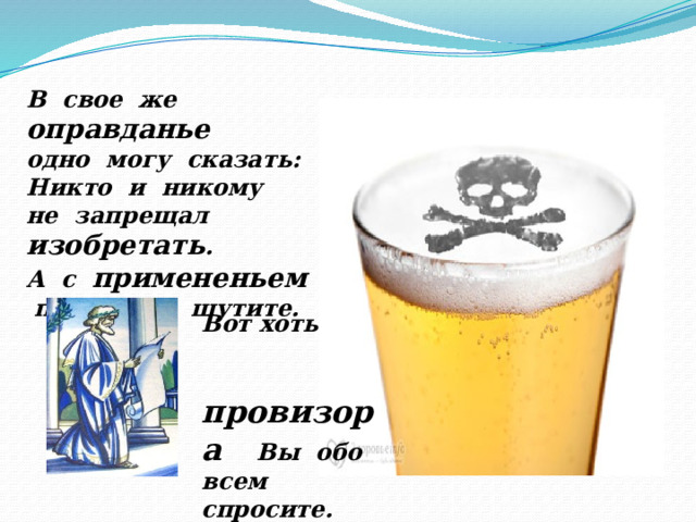 В свое же оправданье  одно могу сказать: Никто и никому не запрещал изобретать . А с примененьем просто не шутите. Вот хоть провизора Вы обо всем спросите. 