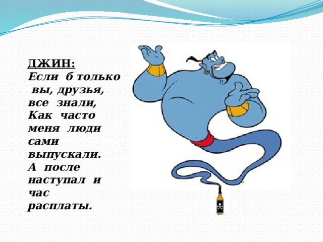 ДЖИН: Если б только вы, друзья, все знали, Как часто меня люди сами выпускали. А после наступал и час расплаты. 